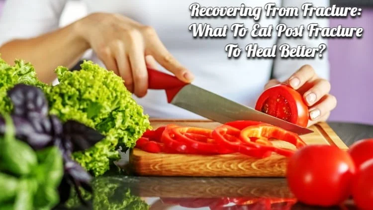 Recovering from Fracture: What to Eat Post Fracture to Heal Better?